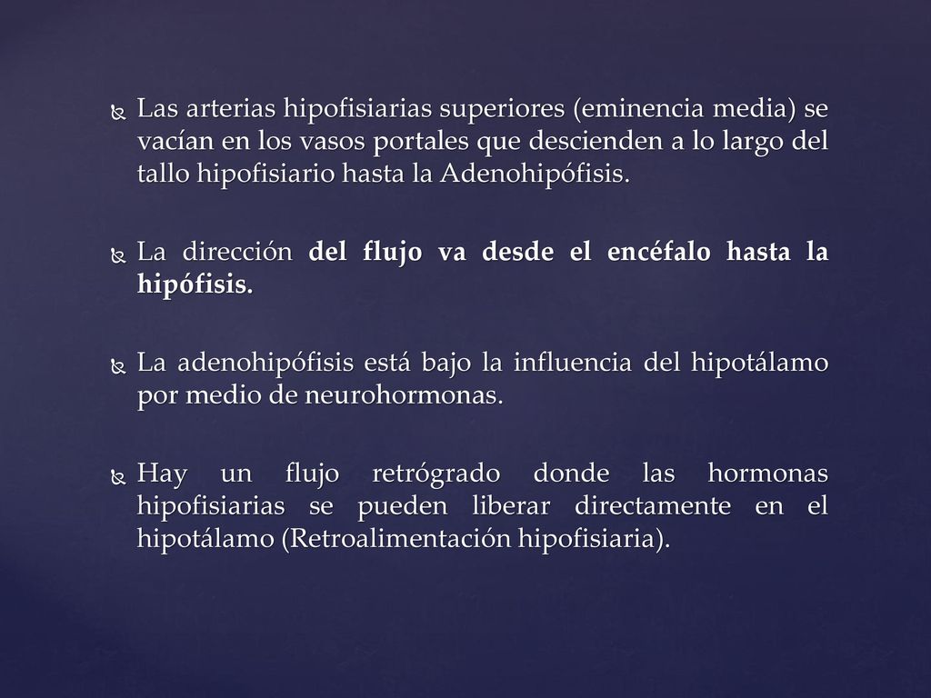 Las arterias hipofisiarias superiores (eminencia media) se vacían en los vasos portales que descienden a lo largo del tallo hipofisiario hasta la Adenohipófisis.