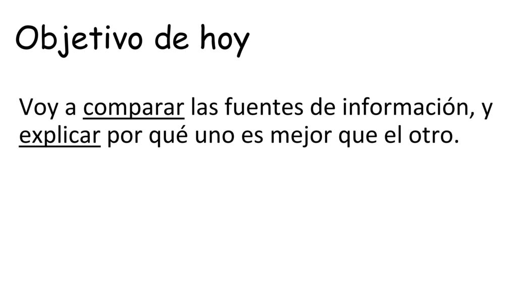 Objetivo de hoy Voy a comparar las fuentes de información, y explicar por qué uno es mejor que el otro.