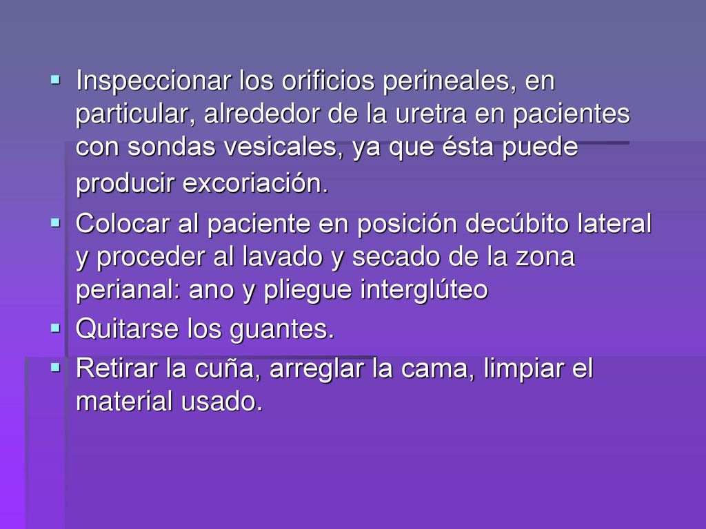 Inspeccionar los orificios perineales, en particular, alrededor de la uretra en pacientes con sondas vesicales, ya que ésta puede producir excoriación.