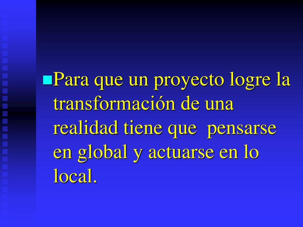 Para que un proyecto logre la transformación de una realidad tiene que pensarse en global y actuarse en lo local.