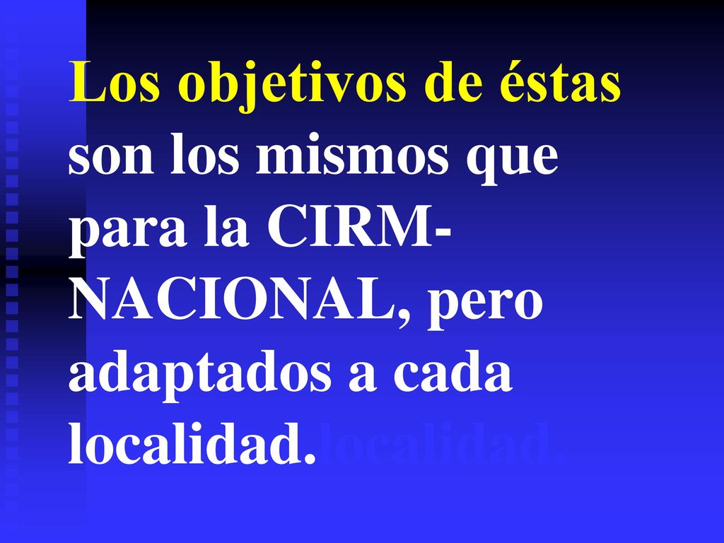 Los objetivos de éstas son los mismos que para la CIRM-NACIONAL, pero adaptados a cada localidad.localidad.