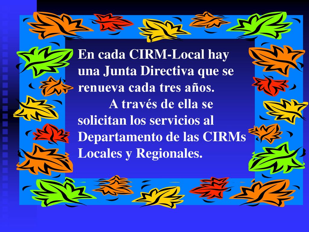 En cada CIRM-Local hay una Junta Directiva que se renueva cada tres años. A través de ella se solicitan los servicios al Departamento de las CIRMs