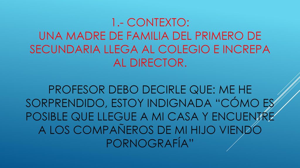 1.- CONTEXTO: UNA MADRE DE FAMILIA DEL PRIMERO DE SECUNDARIA LLEGA AL COLEGIO E INCREPA AL DIRECTOR.