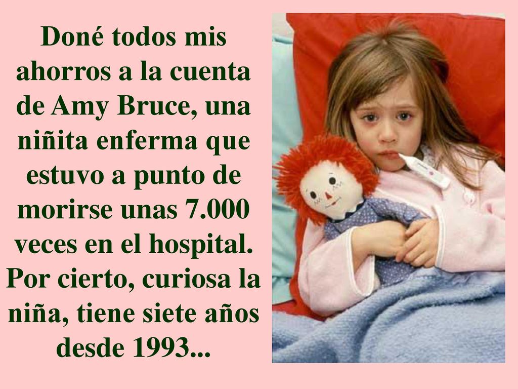 Doné todos mis ahorros a la cuenta de Amy Bruce, una niñita enferma que estuvo a punto de morirse unas veces en el hospital.