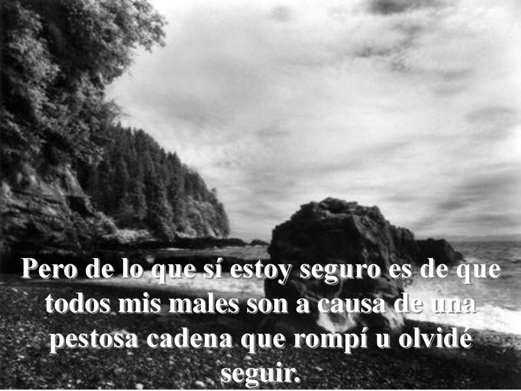 Pero de lo que sí estoy seguro es de que todos mis males son a causa de una pestosa cadena que rompí u olvidé seguir.