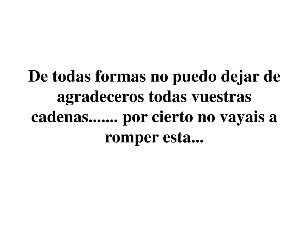 De todas formas no puedo dejar de agradeceros todas vuestras cadenas