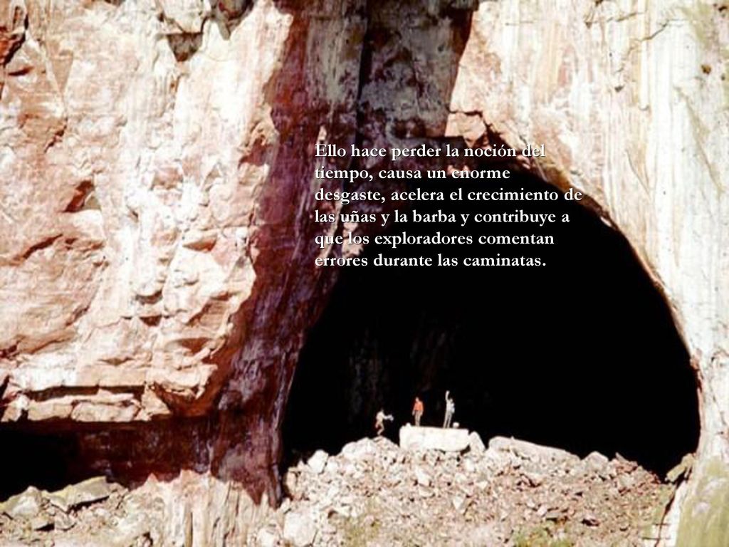 Ello hace perder la noción del tiempo, causa un enorme desgaste, acelera el crecimiento de las uñas y la barba y contribuye a que los exploradores comentan errores durante las caminatas.