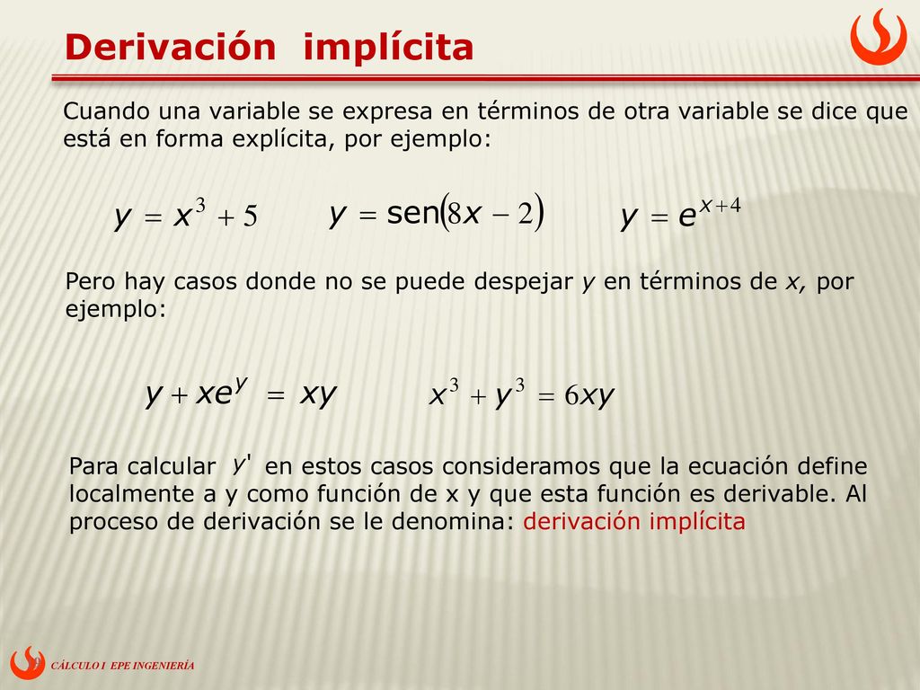 Derivación implícita Cuando una variable se expresa en términos de otra variable se dice que está en forma explícita, por ejemplo: