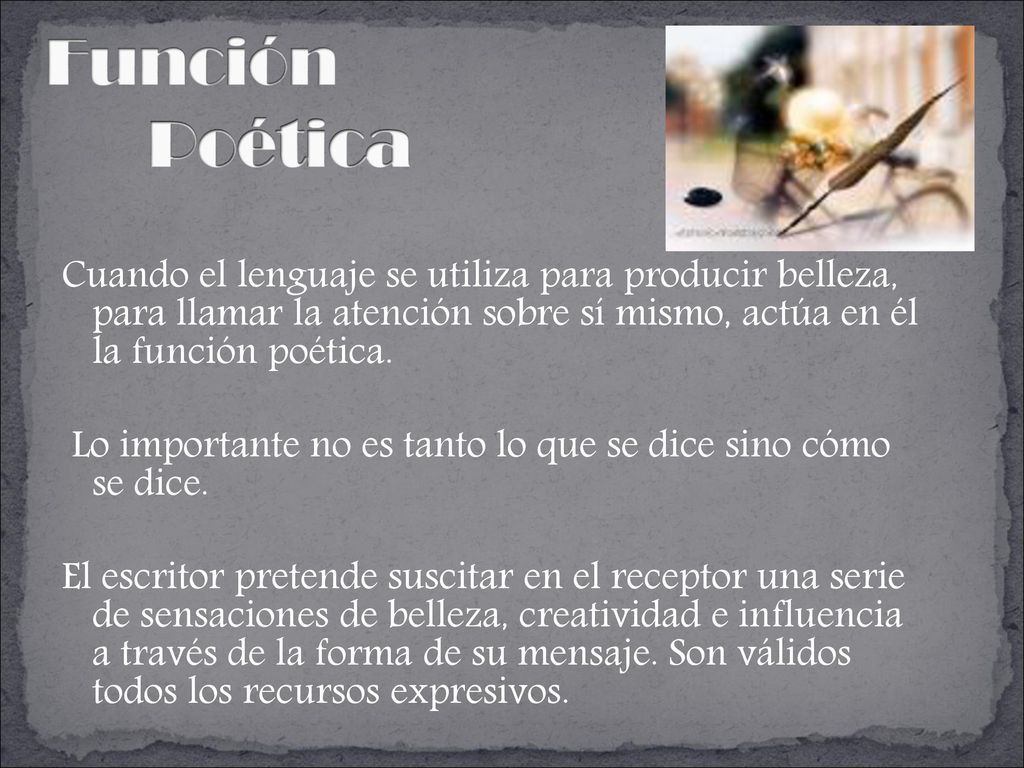 Cuando el lenguaje se utiliza para producir belleza, para llamar la atención sobre sí mismo, actúa en él la función poética.