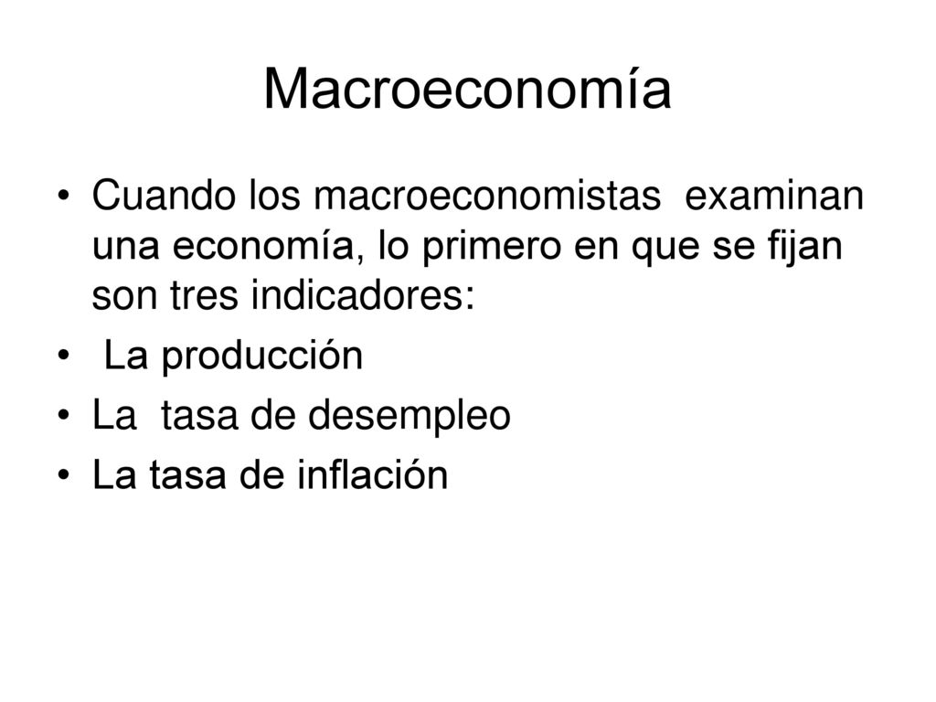 Macroeconomía Cuando los macroeconomistas examinan una economía, lo primero en que se fijan son tres indicadores: