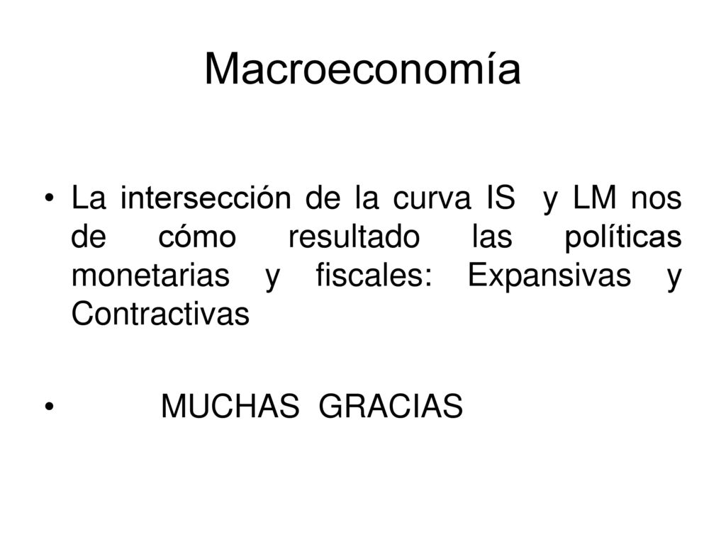 Macroeconomía La intersección de la curva IS y LM nos de cómo resultado las políticas monetarias y fiscales: Expansivas y Contractivas.