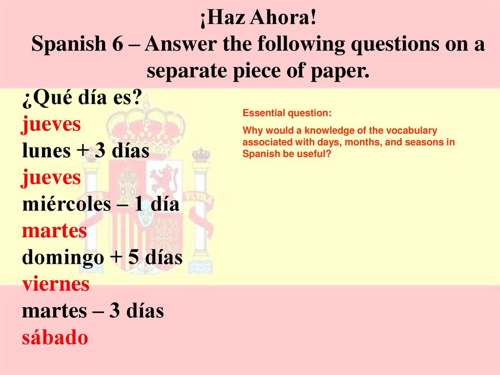 ¡Haz Ahora! Spanish 6 – Answer the following questions on a separate piece of paper. ¿Qué día es jueves.