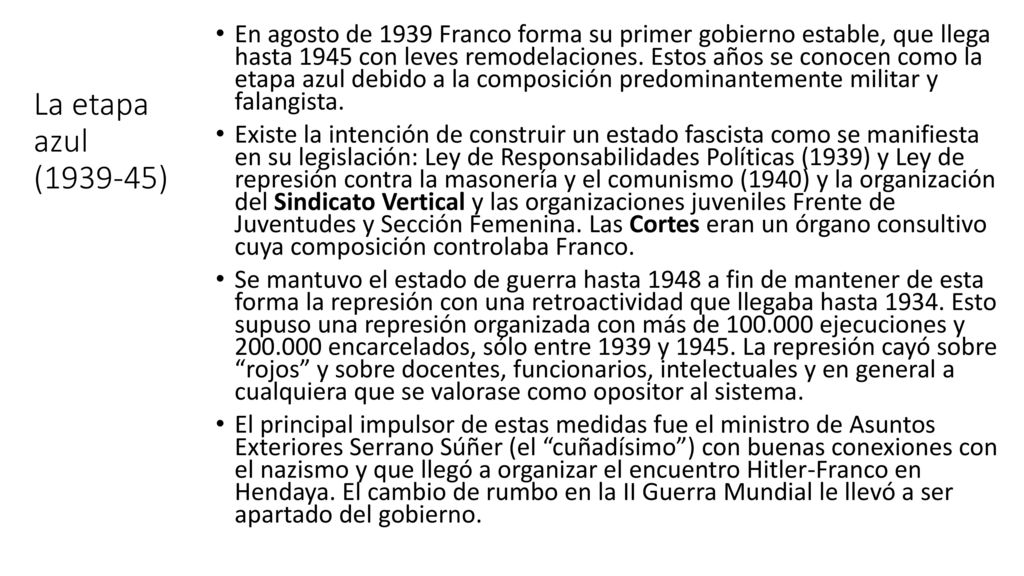 En agosto de 1939 Franco forma su primer gobierno estable, que llega hasta 1945 con leves remodelaciones. Estos años se conocen como la etapa azul debido a la composición predominantemente militar y falangista.