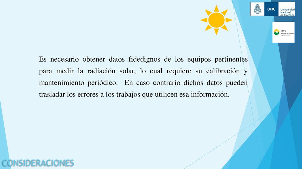 Es necesario obtener datos fidedignos de los equipos pertinentes para medir la radiación solar, lo cual requiere su calibración y mantenimiento periódico. En caso contrario dichos datos pueden trasladar los errores a los trabajos que utilicen esa información.