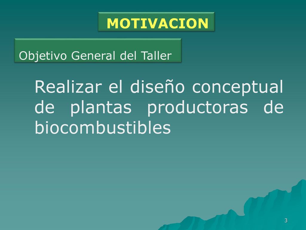 MOTIVACION Objetivo General del Taller. Realizar el diseño conceptual de plantas productoras de biocombustibles.
