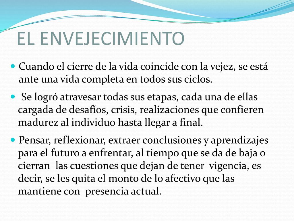 EL ENVEJECIMIENTO Cuando el cierre de la vida coincide con la vejez, se está ante una vida completa en todos sus ciclos.