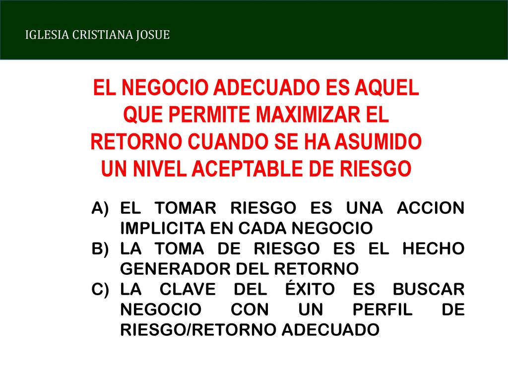 EL NEGOCIO ADECUADO ES AQUEL QUE PERMITE MAXIMIZAR EL RETORNO CUANDO SE HA ASUMIDO UN NIVEL ACEPTABLE DE RIESGO