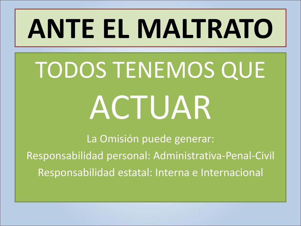ANTE EL MALTRATO TODOS TENEMOS QUE ACTUAR La Omisión puede generar: