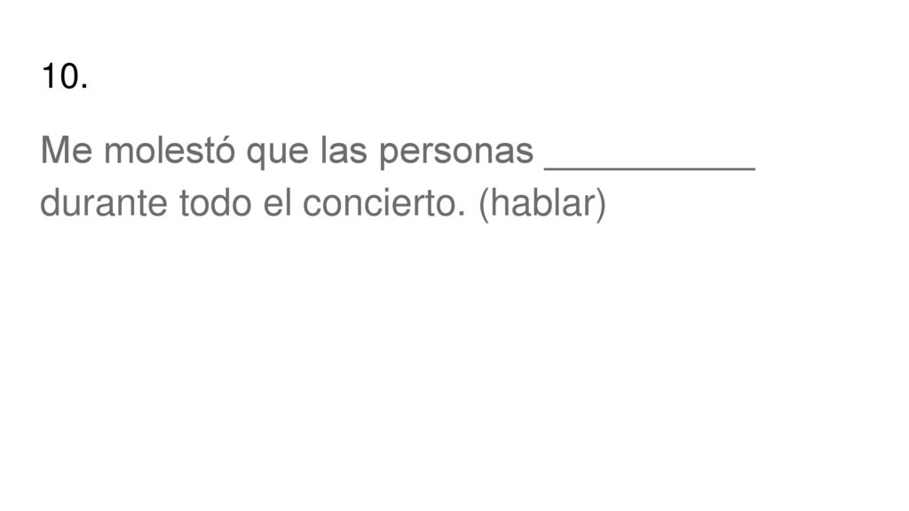 10. Me molestó que las personas __________ durante todo el concierto. (hablar)