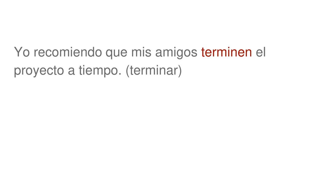 Yo recomiendo que mis amigos terminen el proyecto a tiempo. (terminar)