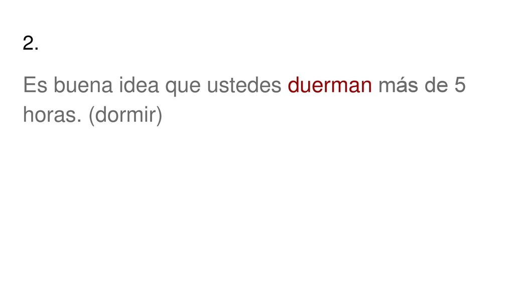 Es buena idea que ustedes duerman más de 5 horas. (dormir)