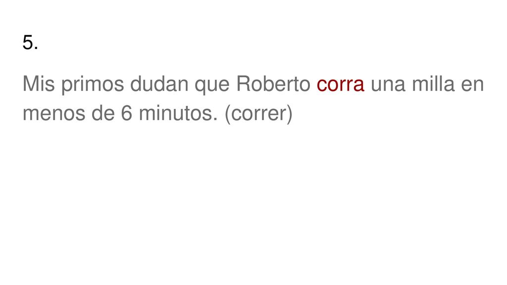 5. Mis primos dudan que Roberto corra una milla en menos de 6 minutos. (correr)