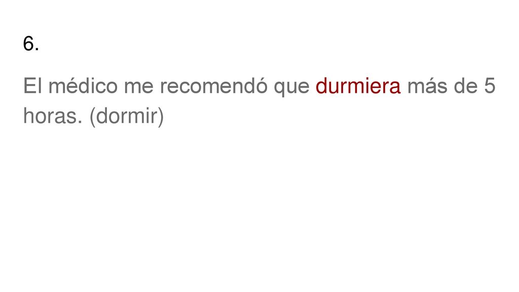 El médico me recomendó que durmiera más de 5 horas. (dormir)