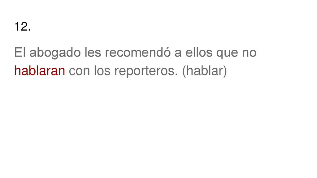 12. El abogado les recomendó a ellos que no hablaran con los reporteros. (hablar)