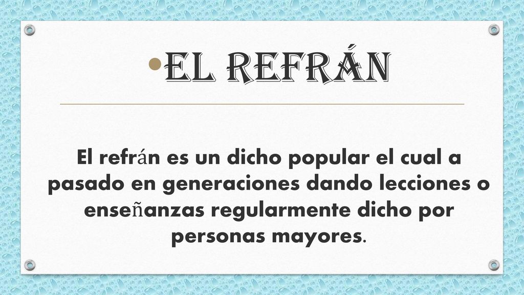 El refrán El refrán es un dicho popular el cual a pasado en generaciones dando lecciones o enseñanzas regularmente dicho por personas mayores.