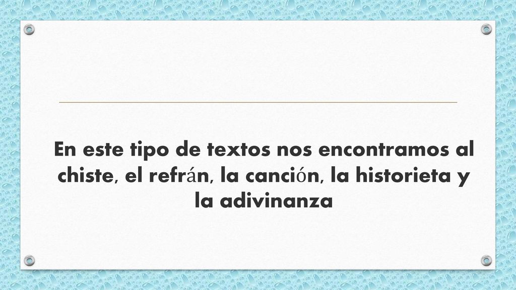 En este tipo de textos nos encontramos al chiste, el refrán, la canción, la historieta y la adivinanza