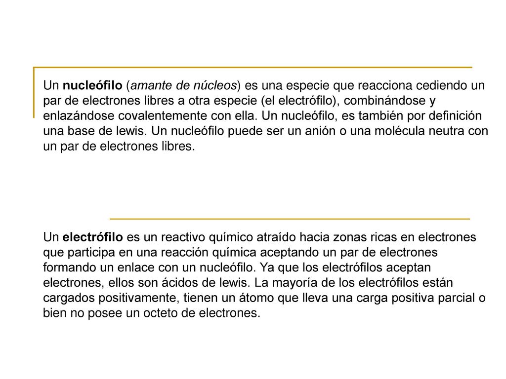 Un nucleófilo (amante de núcleos) es una especie que reacciona cediendo un par de electrones libres a otra especie (el electrófilo), combinándose y enlazándose covalentemente con ella. Un nucleófilo, es también por definición una base de lewis. Un nucleófilo puede ser un anión o una molécula neutra con un par de electrones libres.