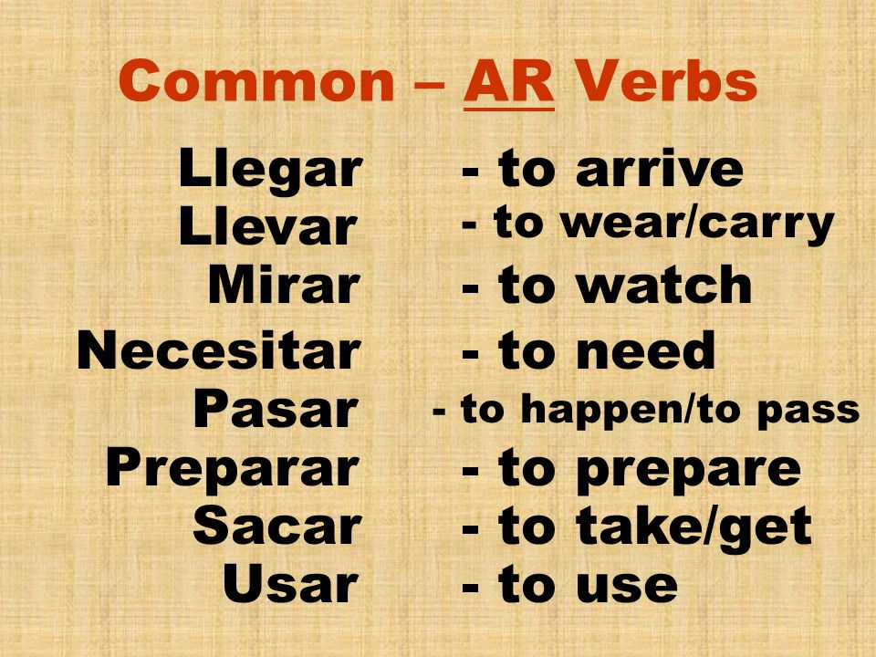 Common – AR Verbs Llegar - to arrive Llevar Mirar - to watch Necesitar