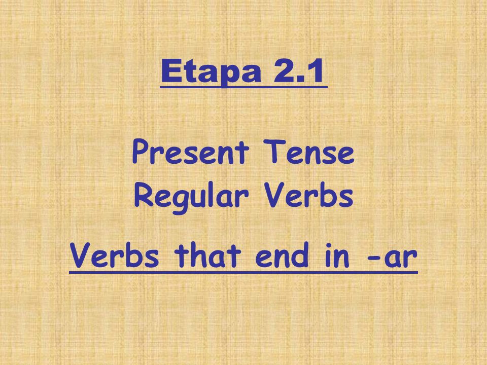 Etapa 2.1 Present Tense Regular Verbs Verbs that end in -ar