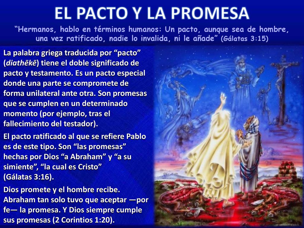 Hermanos, hablo en términos humanos: Un pacto, aunque sea de hombre, una vez ratificado, nadie lo invalida, ni le añade (Gálatas 3:15)