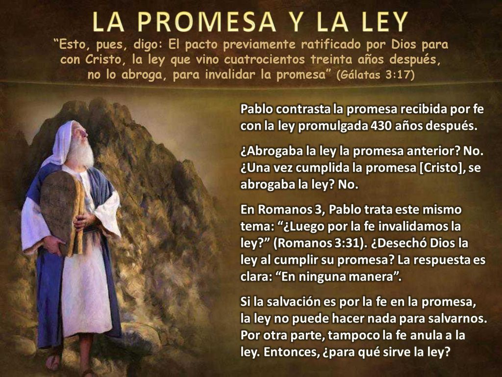 Esto, pues, digo: El pacto previamente ratificado por Dios para con Cristo, la ley que vino cuatrocientos treinta años después, no lo abroga, para invalidar la promesa (Gálatas 3:17)