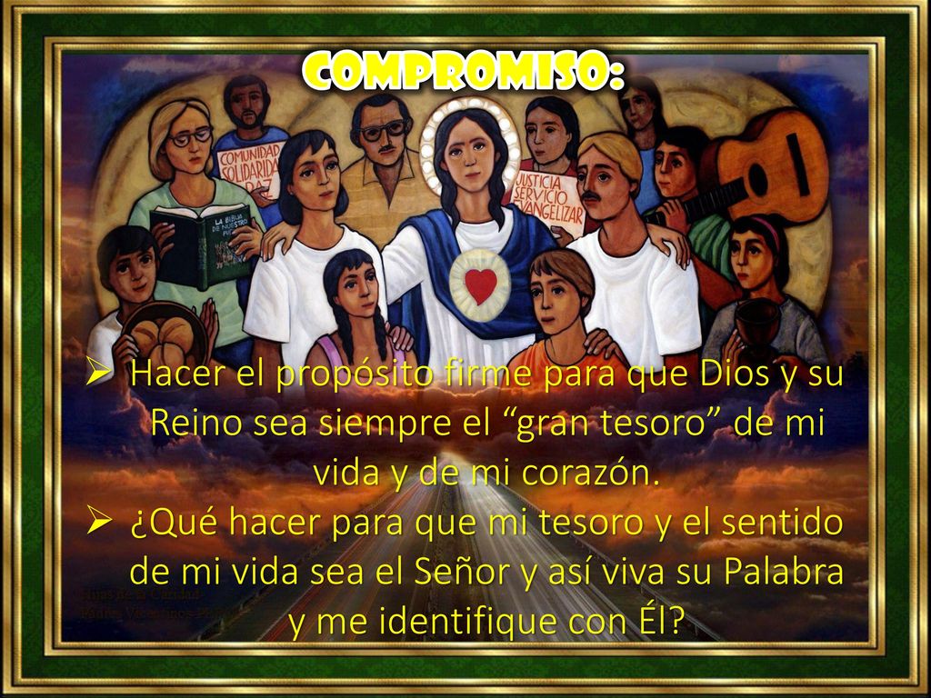 Compromiso: Hacer el propósito firme para que Dios y su Reino sea siempre el gran tesoro de mi vida y de mi corazón.