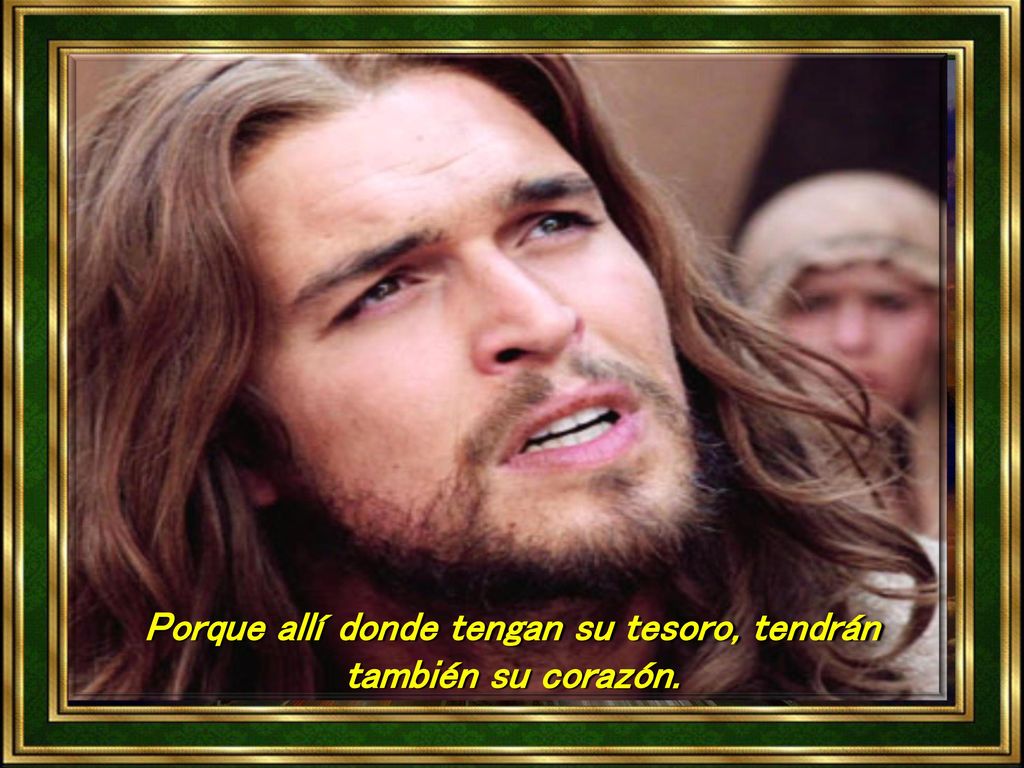 Porque allí donde tengan su tesoro, tendrán también su corazón.