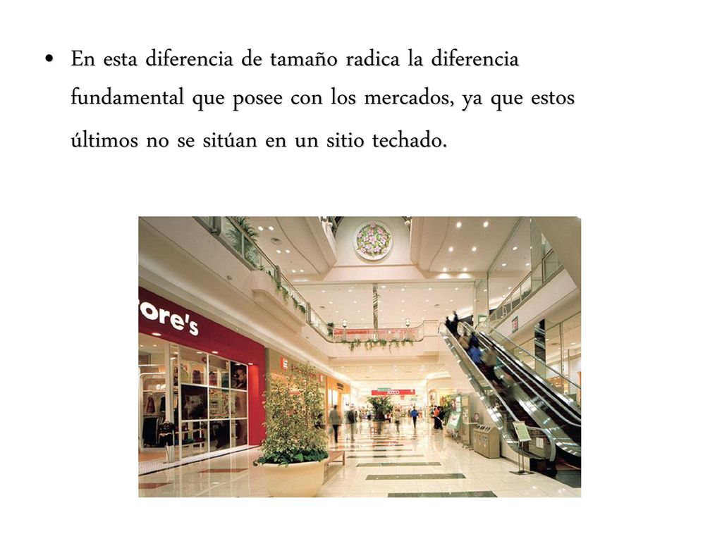 En esta diferencia de tamaño radica la diferencia fundamental que posee con los mercados, ya que estos últimos no se sitúan en un sitio techado.