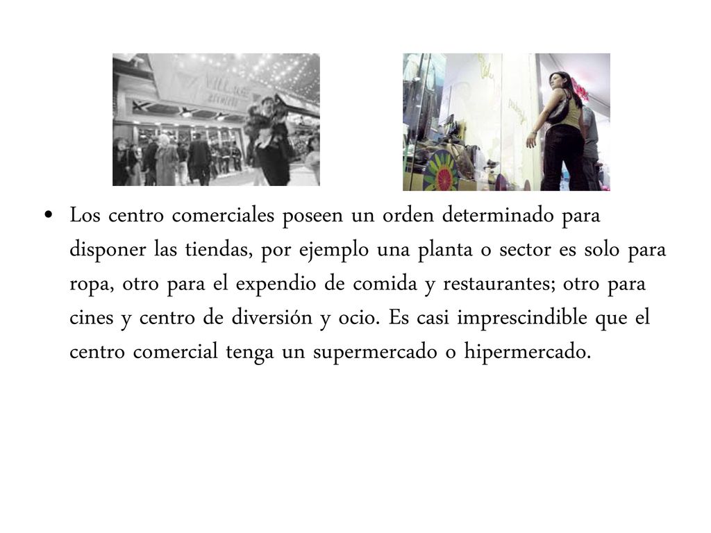 Los centro comerciales poseen un orden determinado para disponer las tiendas, por ejemplo una planta o sector es solo para ropa, otro para el expendio de comida y restaurantes; otro para cines y centro de diversión y ocio.