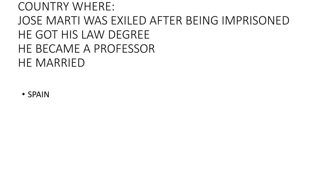 COUNTRY WHERE: JOSE MARTI WAS EXILED AFTER BEING IMPRISONED HE GOT HIS LAW DEGREE HE BECAME A PROFESSOR HE MARRIED