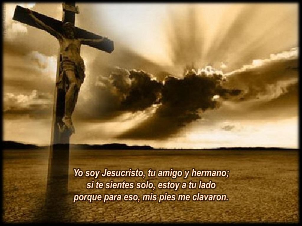 Yo soy Jesucristo, tu amigo y hermano; si te sientes solo, estoy a tu lado porque para eso, mis pies me clavaron.