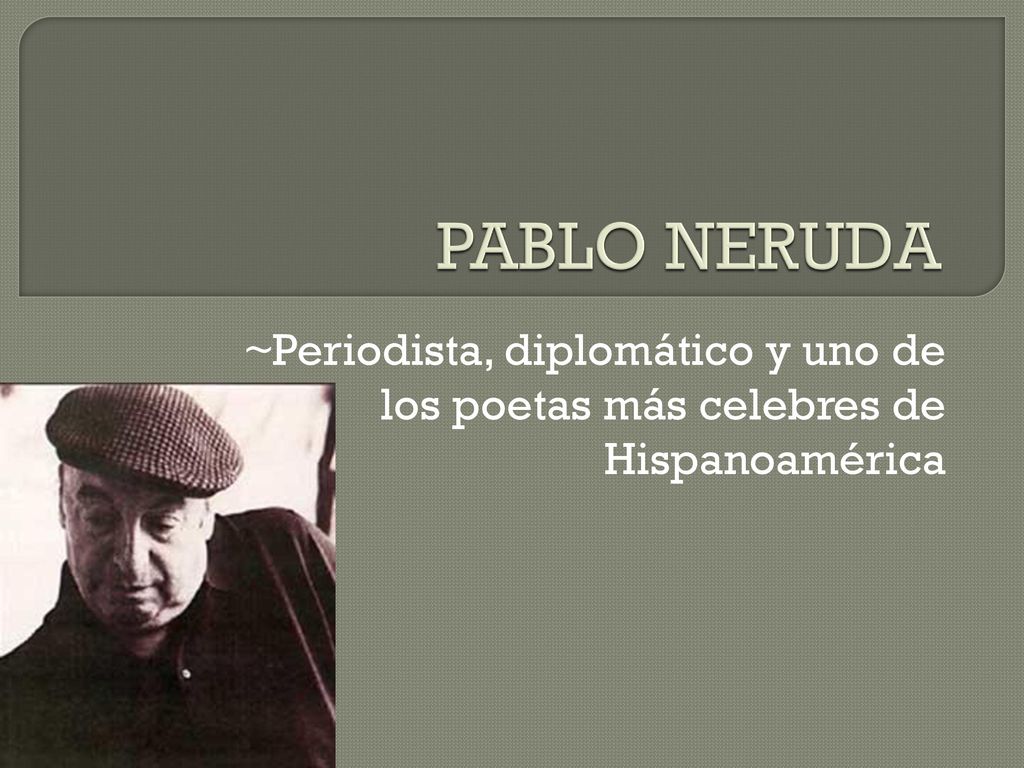 PABLO NERUDA ~Periodista, diplomático y uno de los poetas más celebres de Hispanoamérica