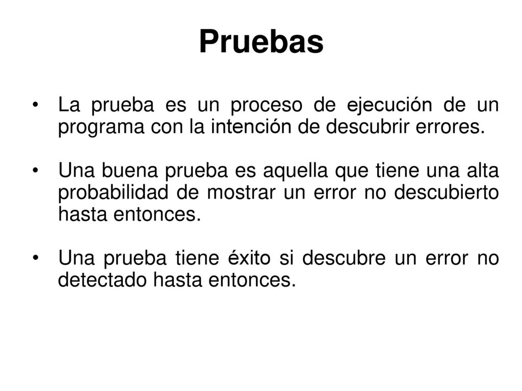 Pruebas La prueba es un proceso de ejecución de un programa con la intención de descubrir errores.