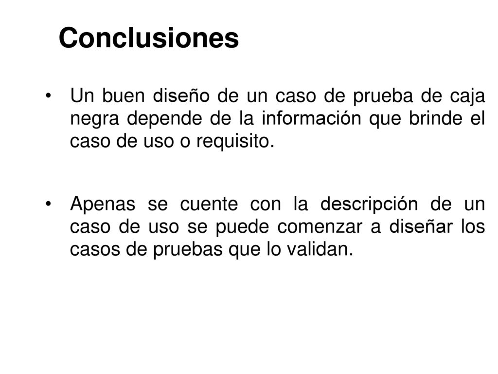Conclusiones Un buen diseño de un caso de prueba de caja negra depende de la información que brinde el caso de uso o requisito.