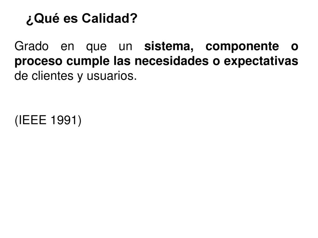 ¿Qué es Calidad Grado en que un sistema, componente o proceso cumple las necesidades o expectativas de clientes y usuarios.
