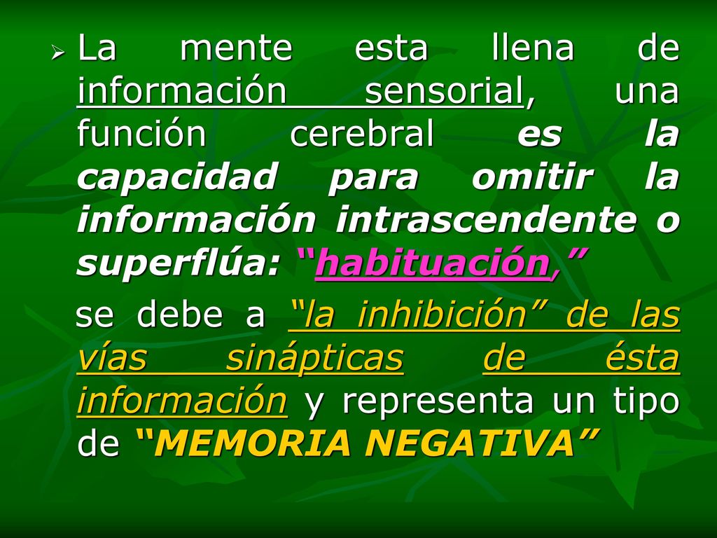 La mente esta llena de información sensorial, una función cerebral es la capacidad para omitir la información intrascendente o superflúa: habituación,