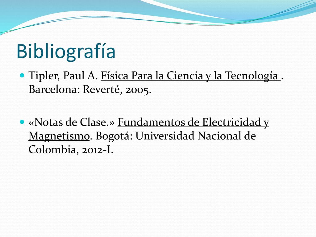 Bibliografía Tipler, Paul A. Física Para la Ciencia y la Tecnología . Barcelona: Reverté,