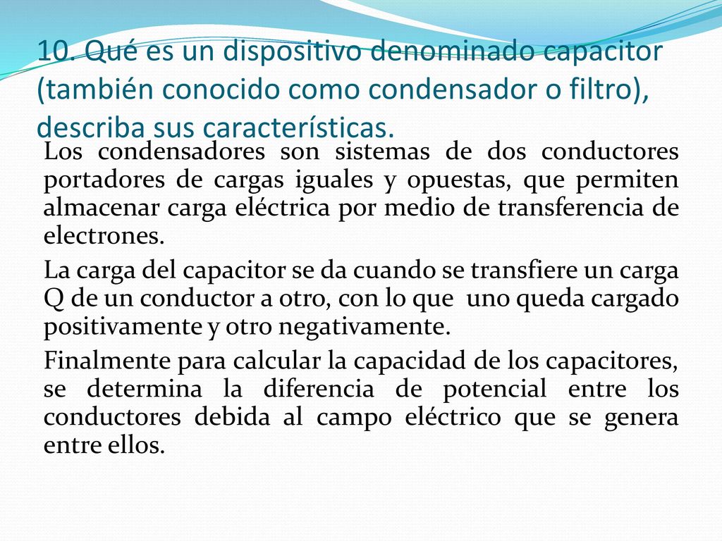 10. Qué es un dispositivo denominado capacitor (también conocido como condensador o filtro), describa sus características.