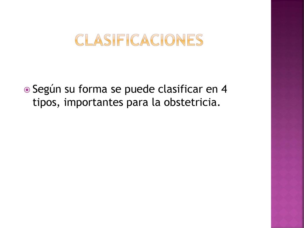clasificaciones Según su forma se puede clasificar en 4 tipos, importantes para la obstetricia.