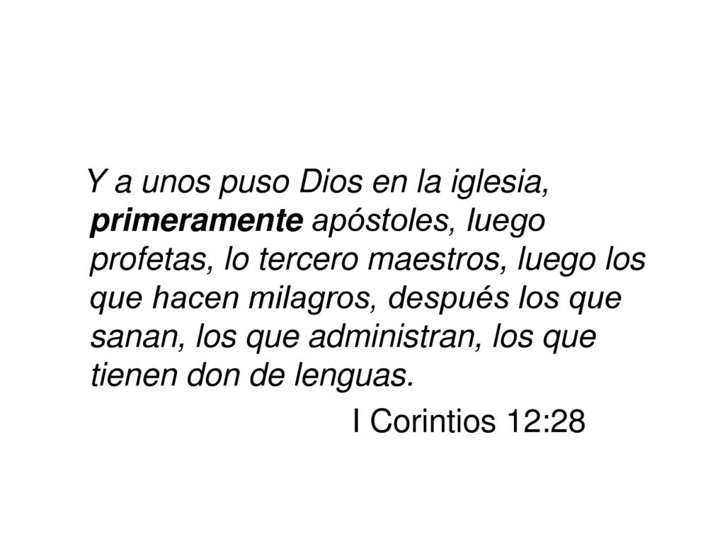 Y a unos puso Dios en la iglesia, primeramente apóstoles, luego profetas, lo tercero maestros, luego los que hacen milagros, después los que sanan, los que administran, los que tienen don de lenguas.